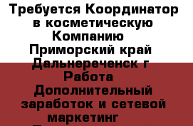 Требуется Координатор  в косметическую  Компанию - Приморский край, Дальнереченск г. Работа » Дополнительный заработок и сетевой маркетинг   . Приморский край,Дальнереченск г.